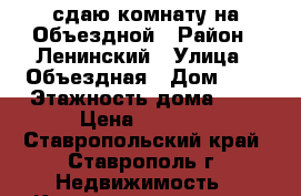 сдаю комнату на Объездной › Район ­ Ленинский › Улица ­ Объездная › Дом ­ 8 › Этажность дома ­ 4 › Цена ­ 4 500 - Ставропольский край, Ставрополь г. Недвижимость » Квартиры аренда   . Ставропольский край,Ставрополь г.